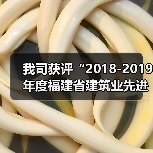 我司获评“2018-2019年度福建省建筑业先进企业”称号（图1）