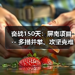 奋战150天:屏南项目--- 多措并举、攻坚克难保目标(图2) 奋战150天:屏南项目--- 多措并举、攻坚克难保目标(图2)