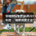 华特控股集团获评2019年度 “福建民营企业100强”、“福建民营制造业50强”(图2) 华特控股集团获评2019年度 “福建民营企业100强”、“福建民营制造业50强”(图2)