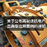 关于公布再制造机电产品典型应用案例的通知(图1) 关于公布再制造机电产品典型应用案例的通知(图1)