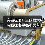 突破极限！全球最大65吨级锂电平衡重叉车下线