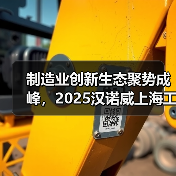 制造业创新生态聚势成峰，2025汉诺威上海工业联展圆满闭幕