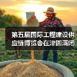 第五届国际工程建设供应链博览会在津圆满闭幕