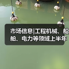 市场信息|工程机械、船舶、电力等领域上半年运行情况