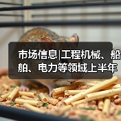 市场信息|工程机械、船舶、电力等领域上半年运行情况（图3）
