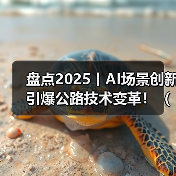 盘点2025丨AI场景创新引爆公路技术变革!(图)(图2) 盘点2025丨AI场景创新引爆公路技术变革!(图)(图2)