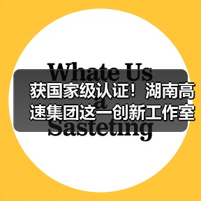 获国家级认证！湖南高速集团这一创新工作室（图）