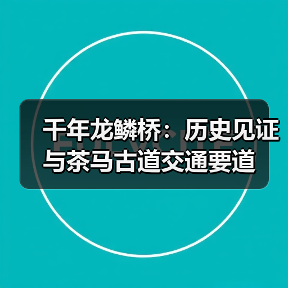 千年龙鳞桥：历史见证与茶马古道交通要道