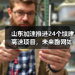 山东加速推进24个续建高速项目，未来路网如何升级？（图3）