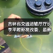 吉林省交通运输厅厅长李平履新发改委，最新职务变动引关注