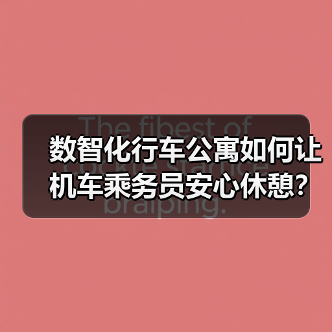 数智化行车公寓如何让机车乘务员安心休憩?(图4) 数智化行车公寓如何让机车乘务员安心休憩?(图4)
