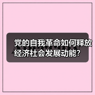 党的自我革命如何释放经济社会发展动能?(图4) 党的自我革命如何释放经济社会发展动能?(图4)