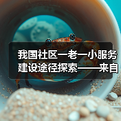 我国社区一老一小服务建设途径探索——来自人民政协报、中国妇女报、中国房地产报6年实践调研的综合报告(图1) 我国社区一老一小服务建设途径探索——来自人民政协报、中国妇女报、中国房地产报6年实践调研的综合报告(图1)