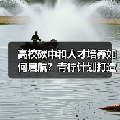 高校碳中和人才培养如何启航?青柠计划打造零碳科技生态(图4) 高校碳中和人才培养如何启航?青柠计划打造零碳科技生态(图4)