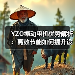 YZO振动电机优势解析:高效节能如何提升设备性能(图3) YZO振动电机优势解析:高效节能如何提升设备性能(图3)