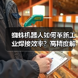 蜘蛛机器人如何革新工业焊接效率?高精度解决方案解析(图4) 蜘蛛机器人如何革新工业焊接效率?高精度解决方案解析(图4)
