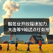 服务业开放提速加力,大连等9城试点任务抢先看(图3) 服务业开放提速加力,大连等9城试点任务抢先看(图3)