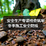 安全生产专项检查筑牢冬季施工安全防线