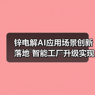 锌电解AI应用场景创新落地 智能工厂升级实现节能降耗（图3）