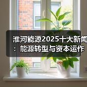 淮河能源2025十大新闻：能源转型与资本运作关键举措（图2）
