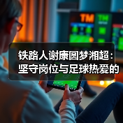 铁路人谢康圆梦湘超：坚守岗位与足球热爱的双重精彩（图1）