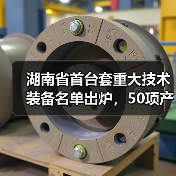 湖南省首台套重大技术装备名单出炉，50项产品上榜（图3）