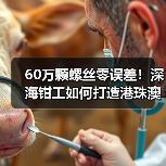 60万颗螺丝零误差!深海钳工如何打造港珠澳大桥毫米级精度(图1) 60万颗螺丝零误差!深海钳工如何打造港珠澳大桥毫米级精度(图1)