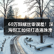 60万颗螺丝零误差!深海钳工如何打造港珠澳大桥毫米级精度(图4) 60万颗螺丝零误差!深海钳工如何打造港珠澳大桥毫米级精度(图4)
