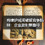 构建护城河破解竞争陷阱:企业盈利新路径(图4) 构建护城河破解竞争陷阱:企业盈利新路径(图4)