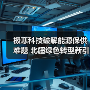 极寒科技破解能源保供难题 北疆绿色转型新引擎（图4）
