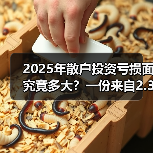 2025年散户投资亏损面究竟多大?一份来自2.3万真实账户的追踪数据告诉你答案(图4) 2025年散户投资亏损面究竟多大?一份来自2.3万真实账户的追踪数据告诉你答案(图4)