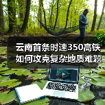 云南首条时速350高铁如何攻克复杂地质难题?(图2) 云南首条时速350高铁如何攻克复杂地质难题?(图2)