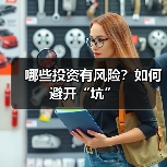 哪些投资有风险?如何避开“坑”(图3) 哪些投资有风险?如何避开“坑”(图3)