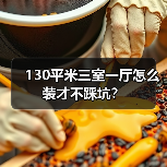 130平米三室一厅怎么装才不踩坑？