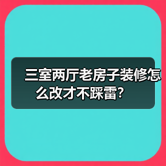 三室两厅老房子装修怎么改才不踩雷?(图2) 三室两厅老房子装修怎么改才不踩雷?(图2)