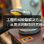 工程机械故障解决方法:从需求判断到日常维护完整指南(图3) 工程机械故障解决方法:从需求判断到日常维护完整指南(图3)
