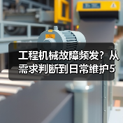 工程机械故障频发?从需求判断到日常维护5大核心方法(图2) 工程机械故障频发?从需求判断到日常维护5大核心方法(图2)