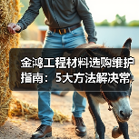 金鸿工程材料选购维护指南:5大方法解决常见问题2026(图3) 金鸿工程材料选购维护指南:5大方法解决常见问题2026(图3)