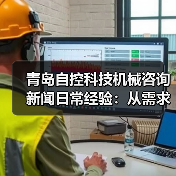 青岛自控科技机械咨询新闻日常经验：从需求判断到使用维护指南