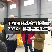 工程机械选购维护指南2026：鲁能曼建设工程有限公司实用解析