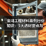 金鸿工程材料案例行业知识：5大选材要点与常见场景