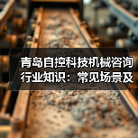 青岛自控科技机械咨询行业知识:常见场景及选择要点2026(图2) 青岛自控科技机械咨询行业知识:常见场景及选择要点2026(图2)