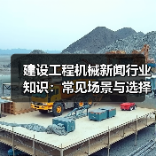建设工程机械新闻行业知识:常见场景与选择要点(图3) 建设工程机械新闻行业知识:常见场景与选择要点(图3)