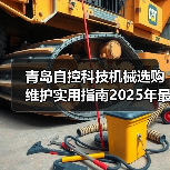青岛自控科技机械选购维护实用指南2025年最新解析(图3) 青岛自控科技机械选购维护实用指南2025年最新解析(图3)