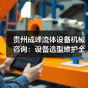贵州成峰流体设备机械咨询:设备选型维护全流程指南(图3) 贵州成峰流体设备机械咨询:设备选型维护全流程指南(图3)