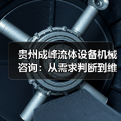 贵州成峰流体设备机械咨询:从需求判断到维护的实用经验(图2) 贵州成峰流体设备机械咨询:从需求判断到维护的实用经验(图2)