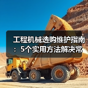 工程机械选购维护指南：5个实用方法解决常见问题